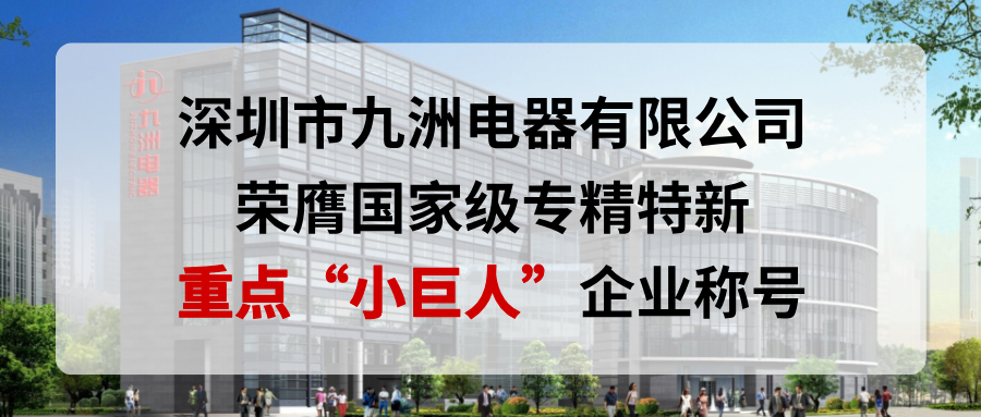 喜報！深圳市九洲電器有限公司榮膺國家級專精特新重點“小巨人”企業稱號